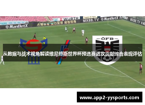 从数据与战术视角解读维尼修斯世界杯预选赛进攻贡献综合表现评估 从数据与战术视角解读维尼修斯世界杯预选赛进攻贡献综合表现评估