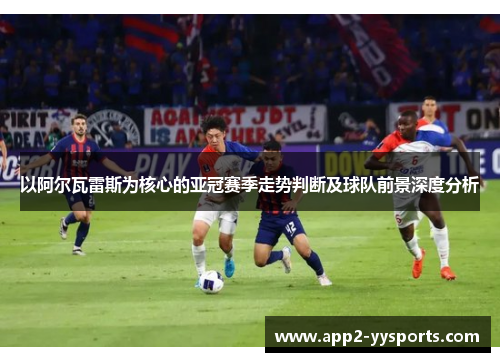 以阿尔瓦雷斯为核心的亚冠赛季走势判断及球队前景深度分析