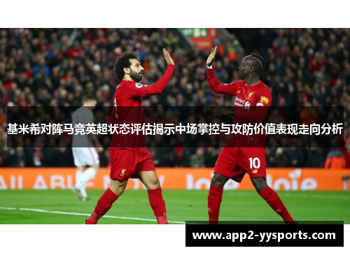 基米希对阵马竞英超状态评估揭示中场掌控与攻防价值表现走向分析