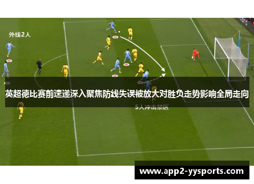 英超德比赛前速递深入聚焦防线失误被放大对胜负走势影响全局走向