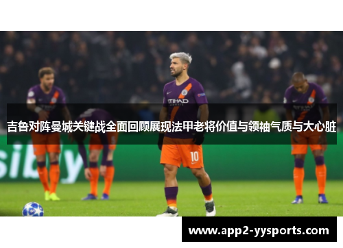 吉鲁对阵曼城关键战全面回顾展现法甲老将价值与领袖气质与大心脏