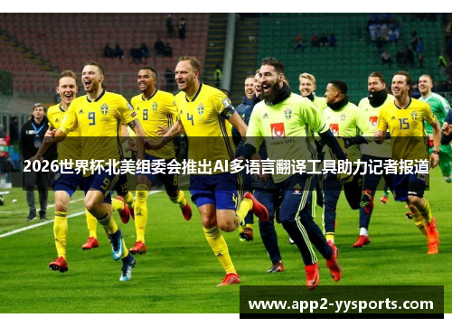 2026世界杯北美组委会推出AI多语言翻译工具助力记者报道 2026世界杯北美组委会推出AI多语言翻译工具助力记者报道
