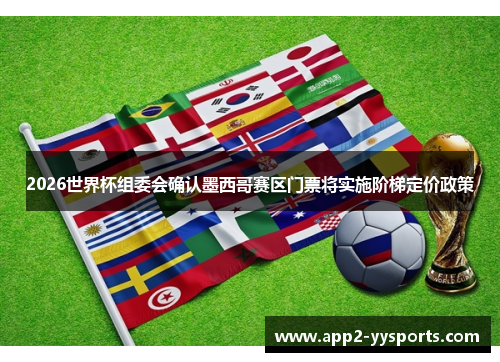 2026世界杯组委会确认墨西哥赛区门票将实施阶梯定价政策 2026世界杯组委会确认墨西哥赛区门票将实施阶梯定价政策