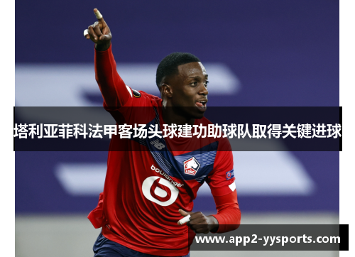 塔利亚菲科法甲客场头球建功助球队取得关键进球