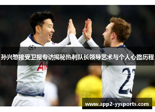 孙兴慜接受卫报专访揭秘热刺队长领导艺术与个人心路历程