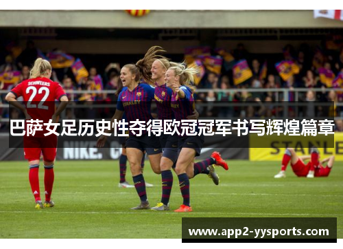 巴萨女足历史性夺得欧冠冠军书写辉煌篇章