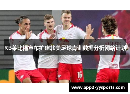 RB莱比锡宣布扩建北美足球青训数据分析网络计划 RB莱比锡宣布扩建北美足球青训数据分析网络计划