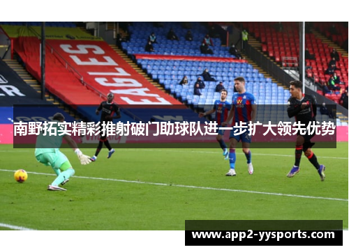 南野拓实精彩推射破门助球队进一步扩大领先优势 南野拓实精彩推射破门助球队进一步扩大领先优势