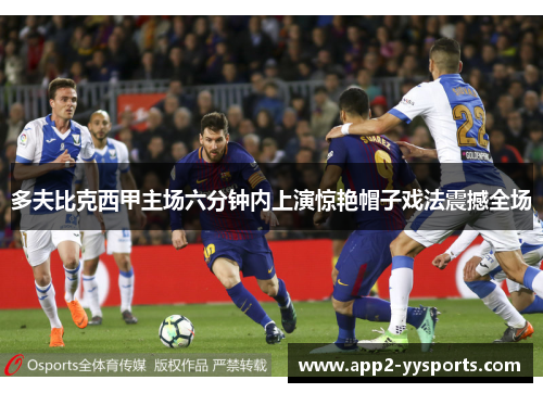 多夫比克西甲主场六分钟内上演惊艳帽子戏法震撼全场