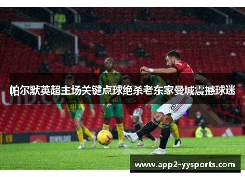 帕尔默英超主场关键点球绝杀老东家曼城震撼球迷