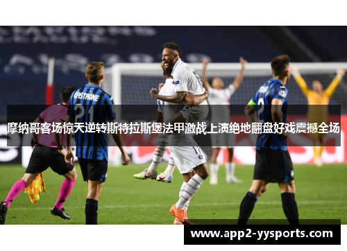 摩纳哥客场惊天逆转斯特拉斯堡法甲激战上演绝地翻盘好戏震撼全场