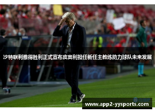 沙特联利雅得胜利正式宣布皮奥利担任新任主教练助力球队未来发展