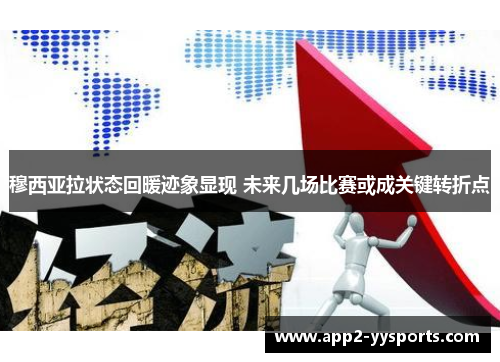 穆西亚拉状态回暖迹象显现 未来几场比赛或成关键转折点 穆西亚拉状态回暖迹象显现 未来几场比赛或成关键转折点