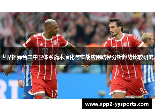 世界杯舞台三中卫体系战术演化与实战应用路径分析趋势比较研究 世界杯舞台三中卫体系战术演化与实战应用路径分析趋势比较研究