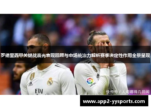 罗德里西甲关键战高光表现回顾与中场统治力解析赛季决定性作用全景呈现